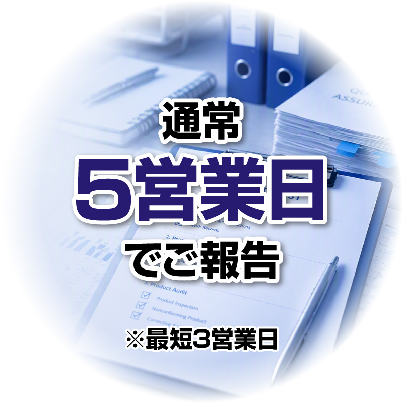 通常5営業日でご報告※最短3営業日
